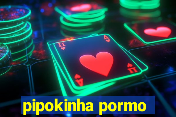 pipokinha pormo